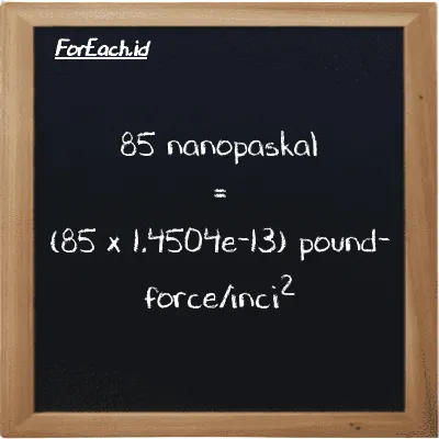Cara konversi nanopaskal ke pound-force/inci<sup>2</sup> (nPa ke lbf/in<sup>2</sup>): 85 nanopaskal (nPa) setara dengan 85 dikalikan dengan 1.4504e-13 pound-force/inci<sup>2</sup> (lbf/in<sup>2</sup>)